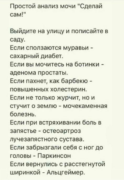 Простой анализ мочи Сделай сам Выйдите на улицу и пописайте в саду Если сползаются муравьи сахарный диабет Если вы мочитесь на ботинки аденома простаты Если пахнет как барбекю повышенных холестерин Если не только журчит но и стучит о землю мочекаменная болезнь Если при встряхивании боль запястье остеоартроз лучезапястного сустава Если забрызгали себя с ног до головы Паркинсон Если вернулись с расс