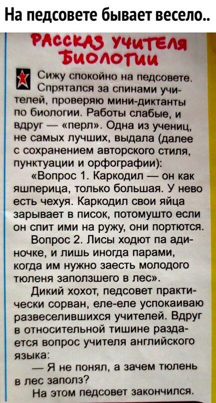 На педсовете бывает весело Места Учи пм тчоют Сижу спокойно на педсовете Спрятапся за спинами учи телей проверяю мини диктанты по биологии Работы слабые и Вдруг ПЭНП Одна из учениц не самых ЛУЧШИХ выдала далее с сохранением авторского стиля пунктуации и орфографии Вопрос 1 Каркодип он как яшперица только большая У нево есть чехуя Каркодип свои яйца зарывает в писок потомушто если он спит ими на ру
