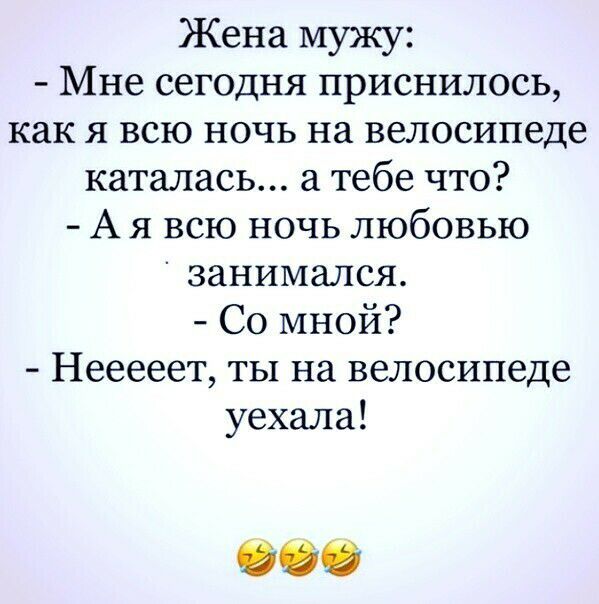Жена мужу Мне сегодня приснилось как я всю ночь на велосипеде каталась а тебе что А я всю ночь любовью занимался Со мной Нееееет ты на велосипеде уехала 00