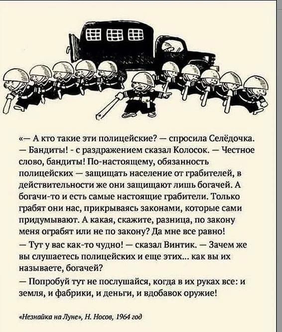 и А кто такие эти полицейские спросила Селёдочка Бандиты с раздражением сказал Колосок Честное тово бандиты По насюящсму обязанность полицейских защищать население от грабителей действительности же они защищают лишь богачей А богачито и есть самые настоящие грабители Только грабят они нас прикрываясь законами котрые сами придумывают А какая скажите разница по закону меня ограбяг или не по закону Д
