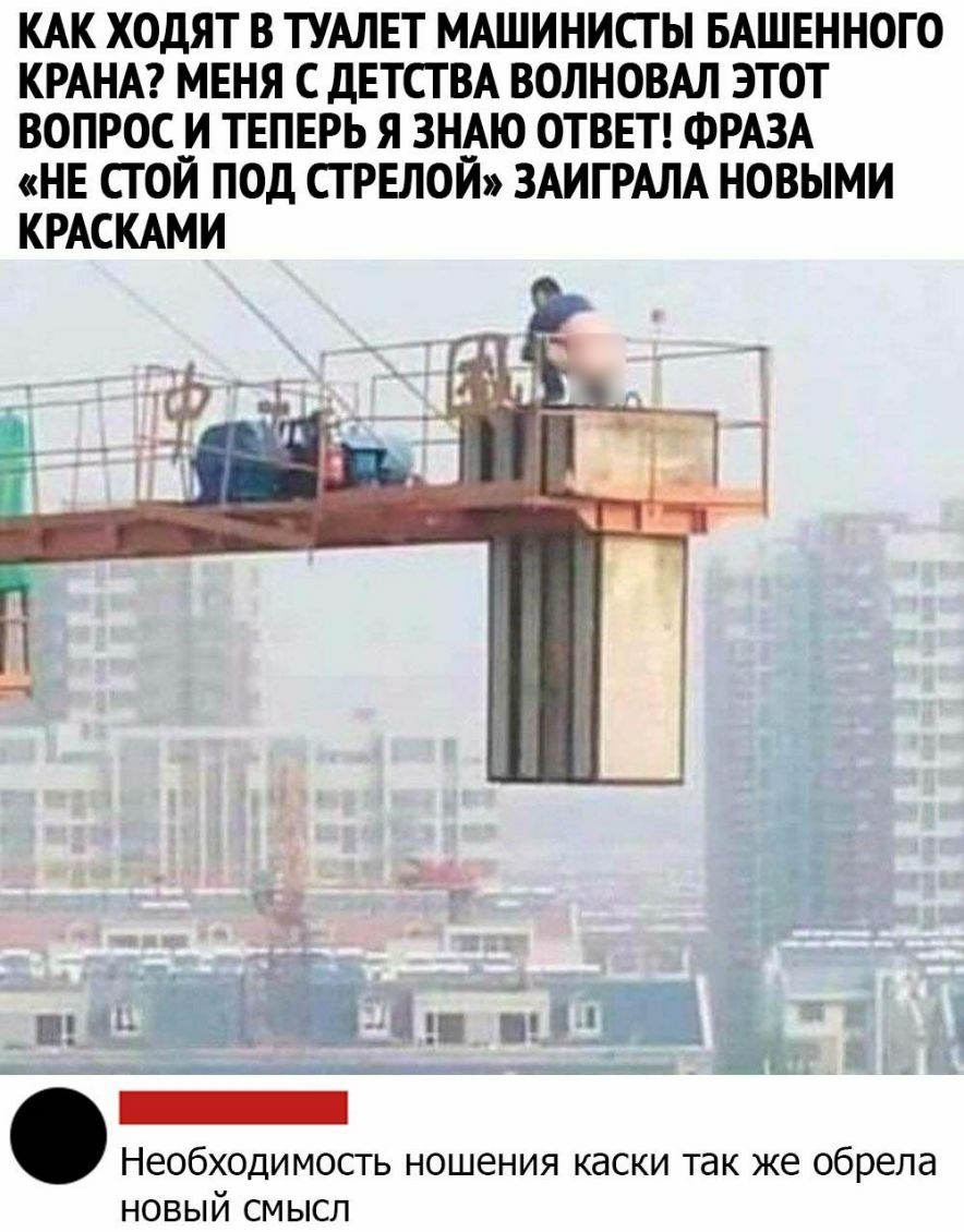 КАК ХОДЯТ В ТУАЛЕТ МАШИНИСТ Ы БАШЕННОГО КРАНА МЕНЯ С ДЕТСТВА ВОЛНОВАЛ ЭТОТ ВОПРОС И ТЕПЕРЬ Я ЗНАЮ ОТВЕТ ФРАЗА НЕ СГ ОЙ ПОД СТ РЕЛОЙ ЗАИГРАЛА НОВЫМИ КРАСКАМИ из п чё ЧЁ ш 31 г _ _ Ш _ Необходимость ношения каски так же обрела новый смысл
