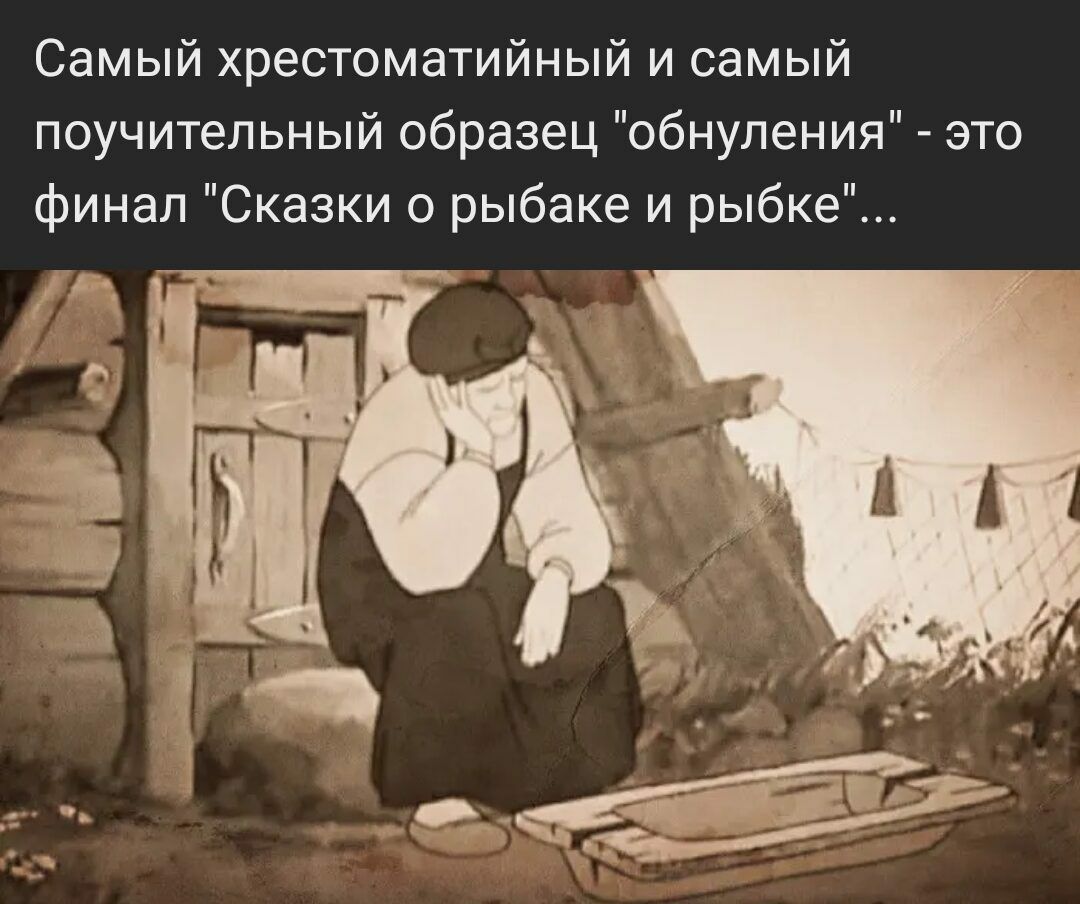 Самый хрестоматийный и самый поучительный образец обнуления это финал Сказки о рыбаке и рыбке
