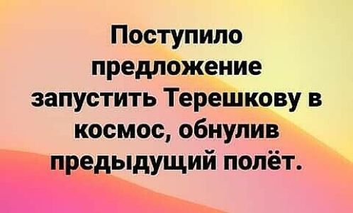 Поступило предложение запустить Терешкову в космос обнупив і редыдущий полёт