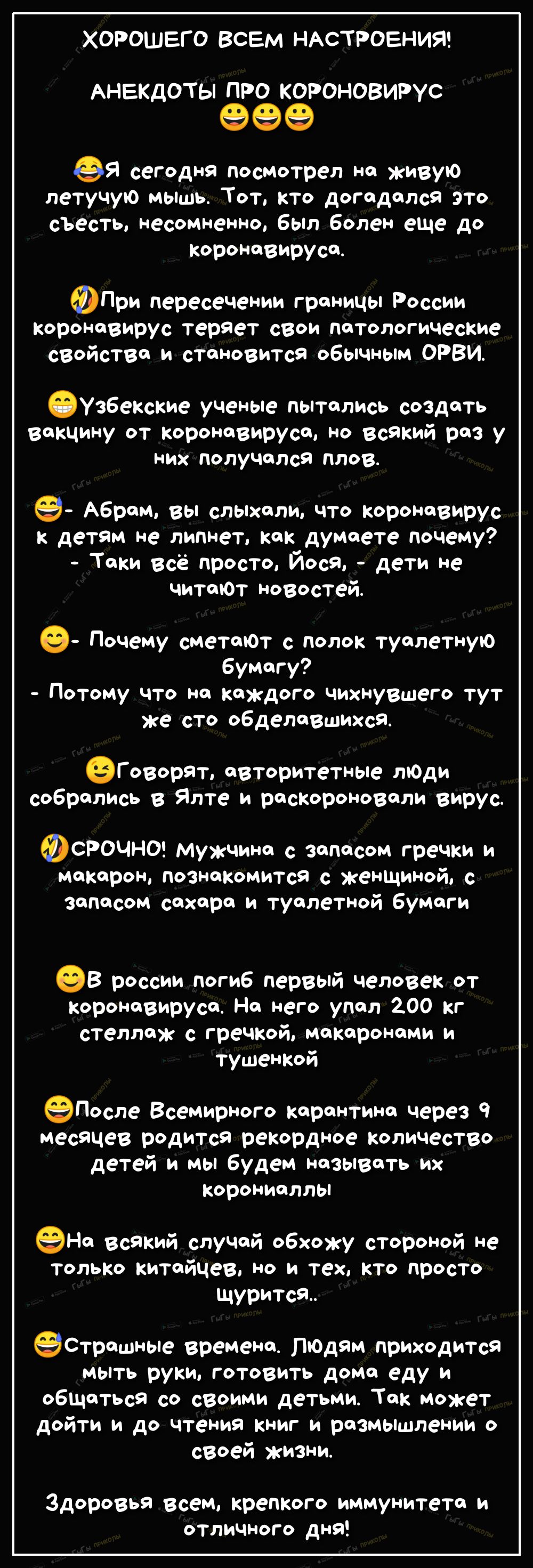 ХОРОШЕГО ВСЕМ НАСТРОЕНИЯ АНЕКДОТЫ про КОРОНОВИРУС 999 ея сегодня посмотрел на живую летучую мышь Тот кто догадался это съесть несомненно был болен еще до коронавируса ФПри пересечении границы России коронавирус теряет сеои патологические свойства и становится обычным ОРВИ ФУЗБеКские ученые пытались создать вакцину от коронавируса но всякий раз у них получался плов е Абрам вы слыхали что коронавиру