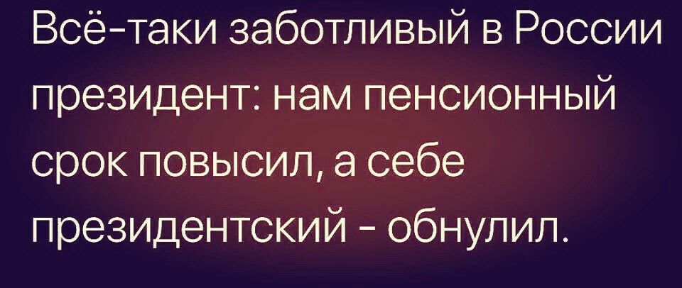 Всетаки заботливый в России президент нам пенсионный срок повысил а себе президентский обнупил