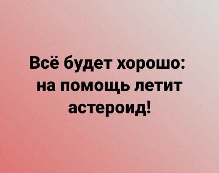 Всё будет хорошо на помощь летит астероид