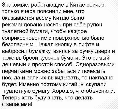 Знакомые работающие в Китае сейчас только вчера пояснили мне что оказывается всему Китаю было рекомендовано носить при себе рулон туалетной бумаги чтобы каждое соприкосновение с поверхностью было безопасным Нажал кнопку в лифте и выбросил бумажку взялся за ручку двери и тоже выброси кусочек бумаги Это самый дешевый и простой способ Одноразовыми перчатками можно забыться и почесать нос да и если их