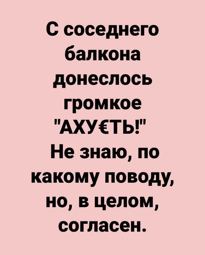С соседнего балкона донеслось громкое АХУЁТЬ Не знаю по какому поводу но в целом согласен