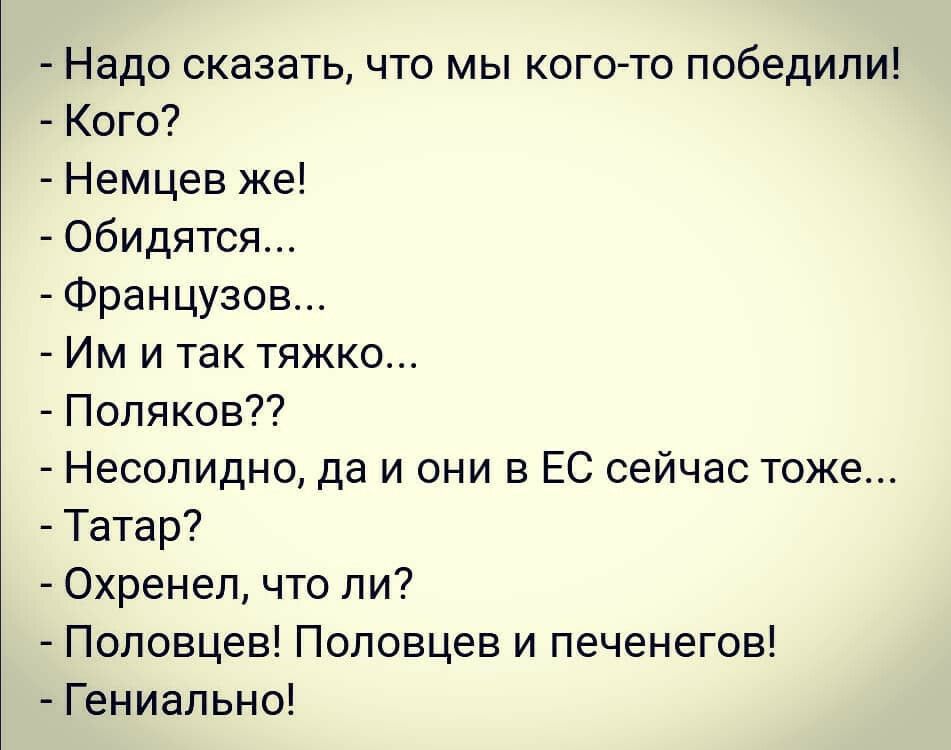 Надо сказать что мы кого то победили Кого Немцев же Обидятся Французов Им и так тяжко Поляков Несолидно да и они в ЕС сейчас тоже Татар Охренел что ли Половцев Половцев и печенегов Гениально