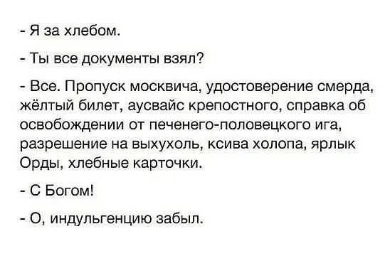 Я за хлебом Ты все документы взял Все Пропуск москвича удостоверение смерда жёлтый билет аусвайс крепостного справка об освобождении от печенего половецкого ига разрешение на выхухоль ксива холопа ярлык Орды хлебные карточки С Богом О индупьгенцию забыл