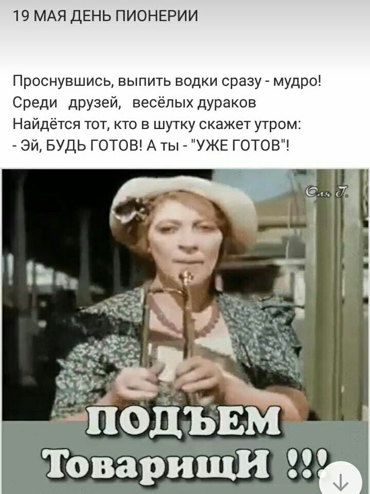 19 МАЯ ДЕНЬ ПИОНЕРИИ Проснувшись выпить водки сразу мудро Среди друзей весёлых дураков Найдётся тот кто в шутку скажет утром Эй БУДЬ ГОТОВ А ты УЖЕ ГОТОВ ПОДЪЁМ Товарищи
