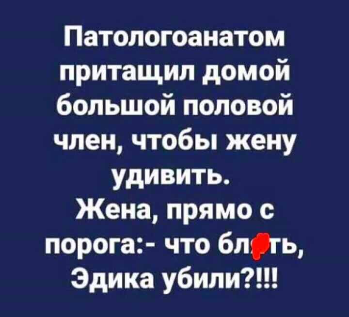 Патологоанатом притащил домой большой половой член чтобы жену удивить Жена прямо с порога что блгь Эдика убили