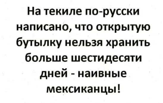 На текиле по русски написано что открытую бутылку нельзя хранить больше шестидесяти дней наивные мексиканцы