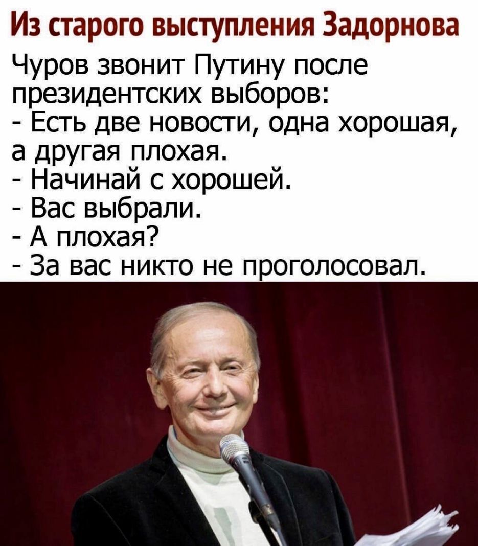 Из старого выступления Задорнова Чуров звонит Путину после президентских выборов Есть две новости одна хорошая а другая плохая Начинай с хорошей Вас выбрали А плохая За вас никто не проголосовал