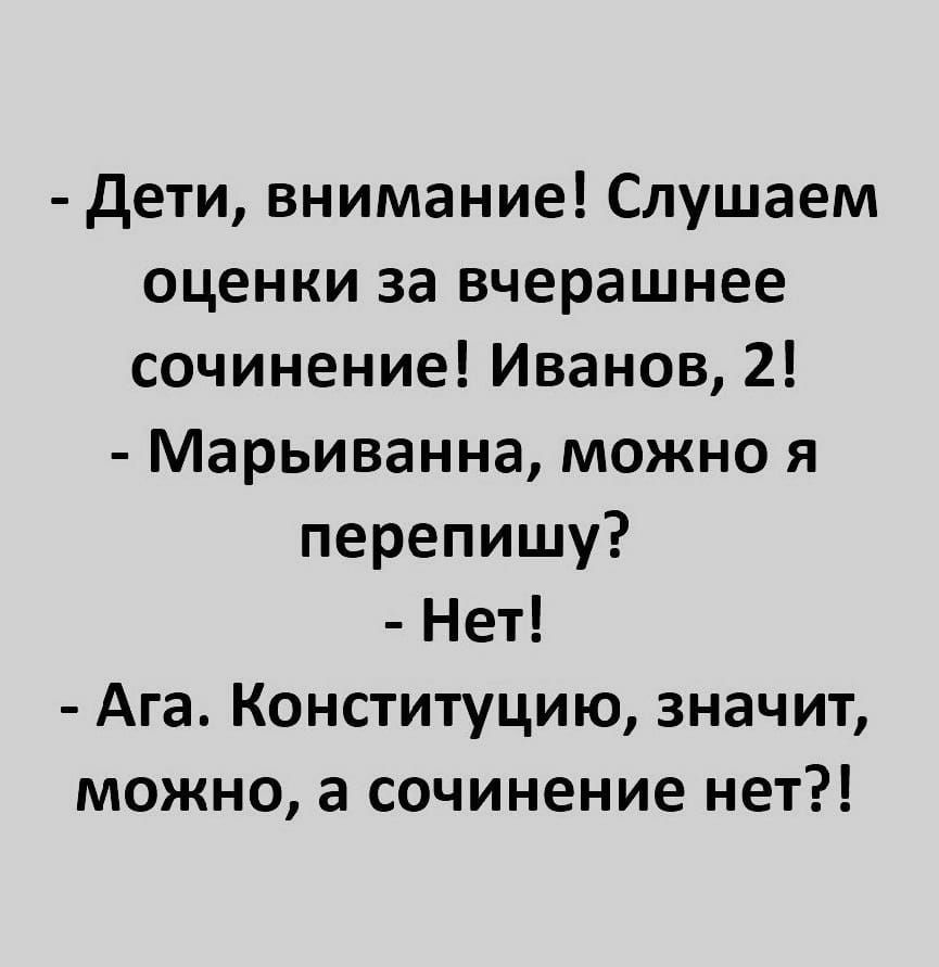 дети внимание Слушаем оценки за вчерашнее сочинение Иванов 2 Марьиванна можно я перепишу Нет Ага Конституцию значит можно а сочинение нет