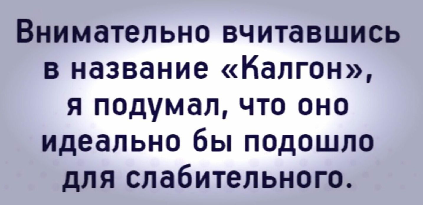 Внимательно вчитавшись в название Калгон я подумал что оно идеально бы псдошло для слабительного