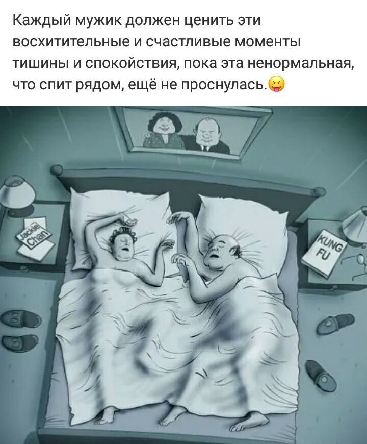 Каждый мужик должен ценить эти восхитительные и счастливые моменты тишины и спокойствия пока эта ненормальная что спит рядом ещё не проснулась