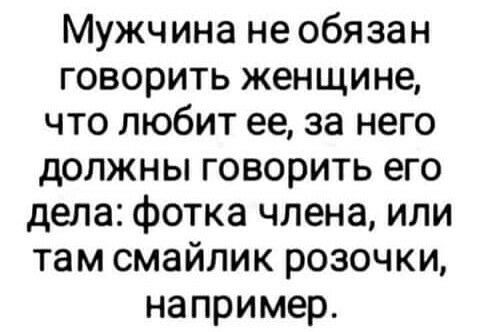 Мужчина не обязан говорить женщине что любит ее за него должны говорить его дела фотка члена или там смайлик розочки например