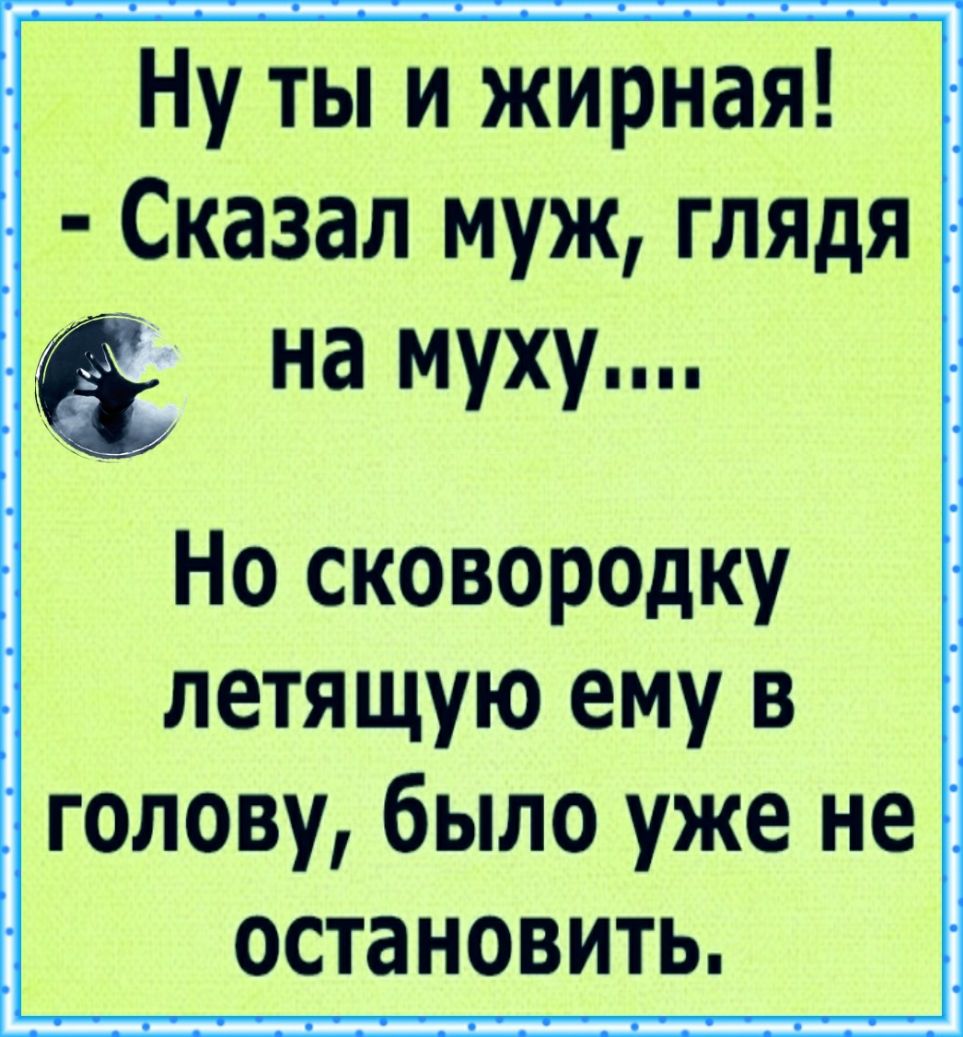 Но сковор0дку летящую ему в голову было уже не остановить