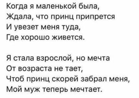 Когда я маленькой была Ждала что принц припрется И увезет меня туда Где хорошо живется Я стала взрослой но мечта От возраста не тает Чтоб принц скорей забрал меня Мой муж теперь мечтает