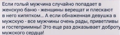 Если голый мужчина случайно попадает в женскую баню женщины верещат и ппескают в него кипятком А если обнаженная девушка в мужскую все мужчины очень рады приветливы и гостеприимиы Это еще раз доказывает доброту мужского сердца