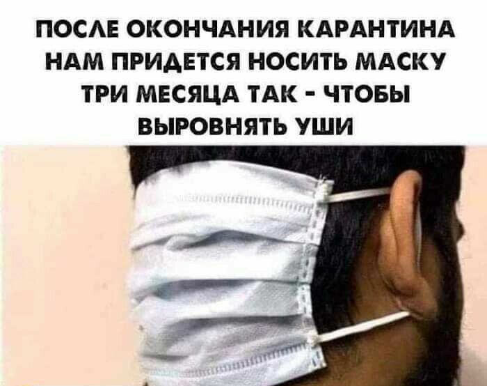 ПОСАЕ ОКОНЧАНИЯ КАРАНТИНА НАМ ПРИДЕТСЯ НОСИТЬ МАСКУ ТРИ МЕСЯЦА ТАК ЧТОБЫ ВЫРОВНЯТЪ УШИ