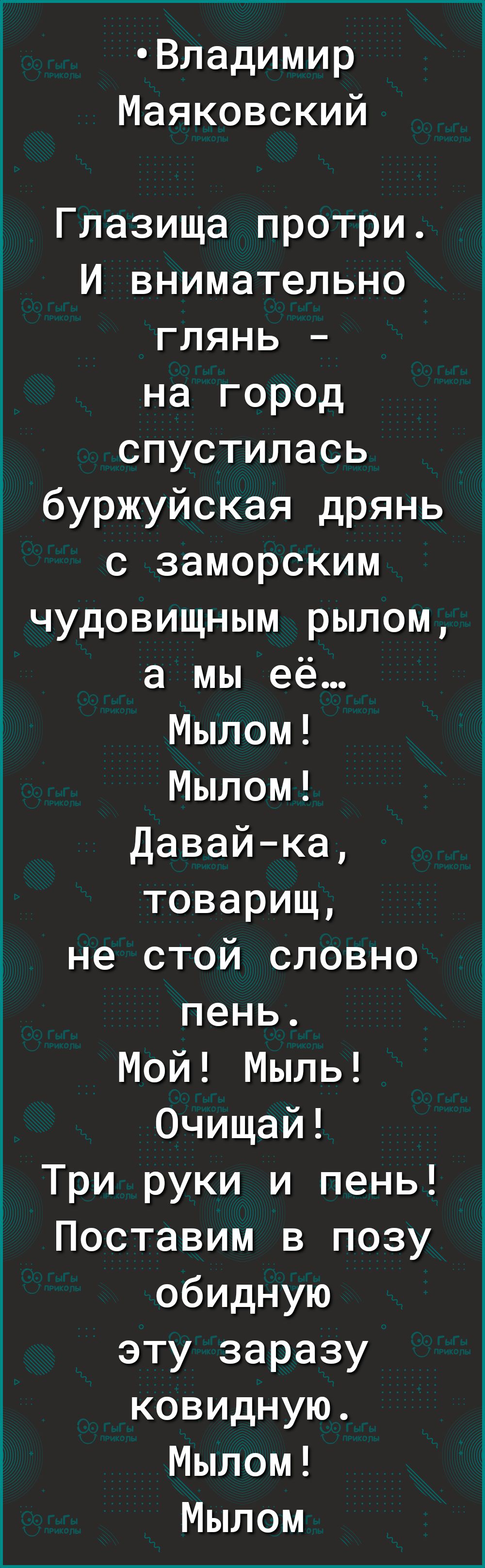 Владимир Маяковский Глазища протри И внимательно глянь на город спустилась буржуйская дрянь с заморским чудовищным рылом а мы её Мылом Мылом Давайка товарищ не стой словно пень Мой Мыль Очищай Три руки и пень Поставим в позу обидную эту заразу ковидную Мылом Мылом