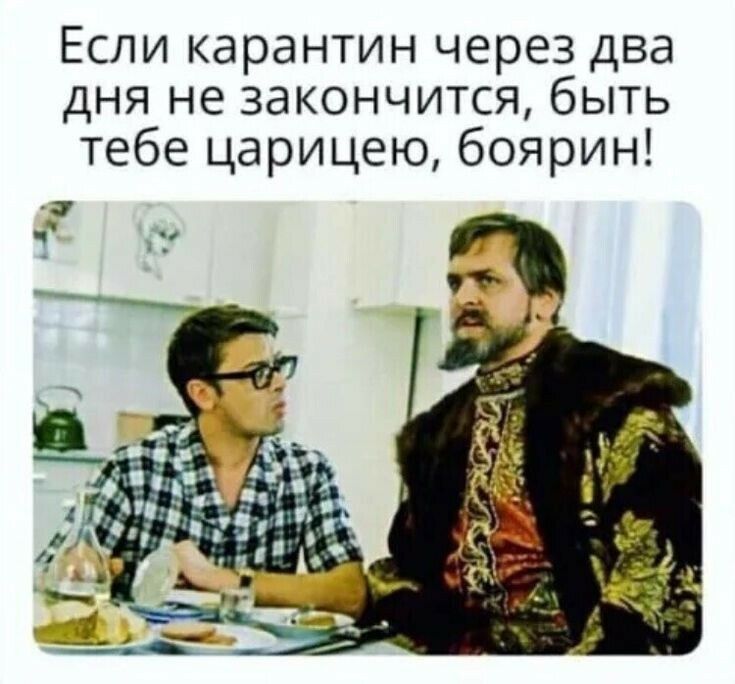 Если карантин через два дня не закончится быть тебе царицею боярин