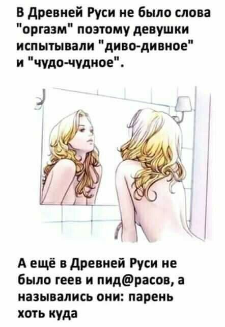 в древней Руси не было слова оргазм позтому девушки испытывали диводивное и чудо чудное А ещё в древней Руси не было геев и пидрасов а назывались они парень хоть куда