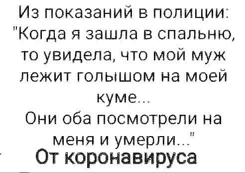 Из показаний в полиции Когда я зашла в спальню то увидела что мой муж лежит голышом на моей кума Они оба посмотрели на меня и умерли От коронавируса