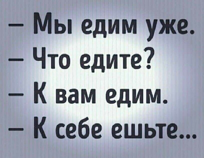 Мы едим уже Что едите К вам едим К себе ешьте