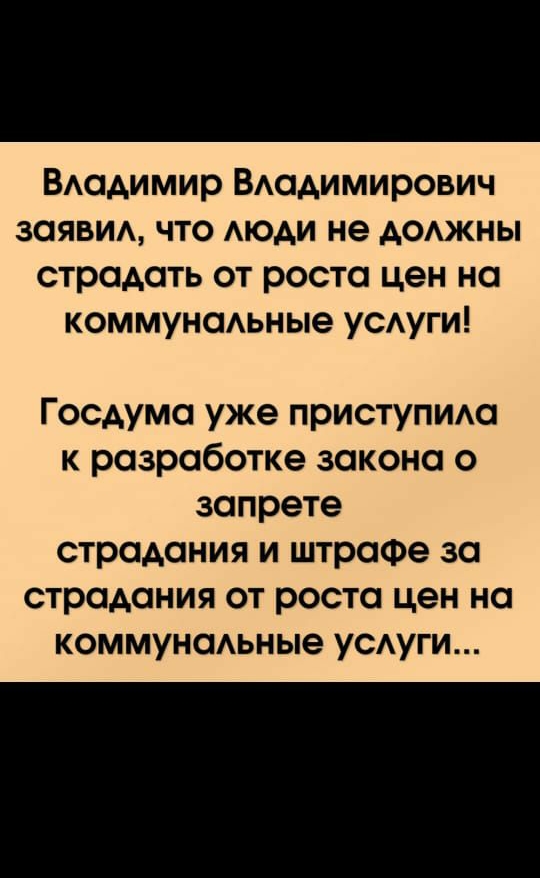 ВАадимир ВАадимирович заявид что Аюди не доджны страдать от роста цен на коммунаАьные усдуги Госдума уже приступида к разработке закона о запрете страдания и штрафе за страдания от роста цен на коммунаьные усдуги