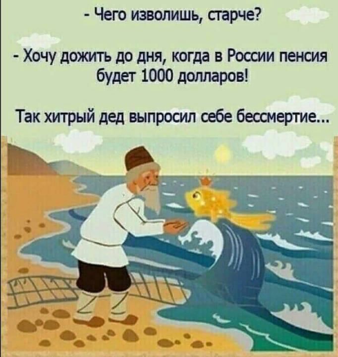 Чего изволишь старче Хочу дожитъ до дня когда в России пенсия будет 1000 долларов Так хитрый дед выпросил себе бессмертие