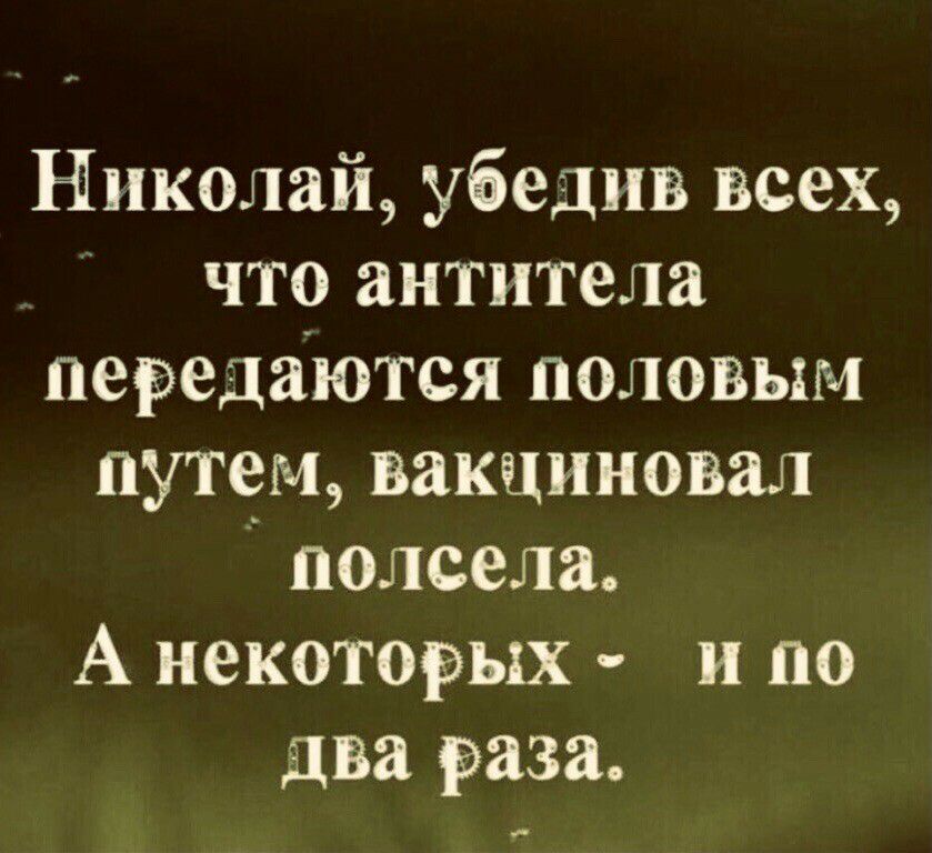 Николай убедив всех что антитела передаются половым путем вакциновал подсела А некоторых и по два раза