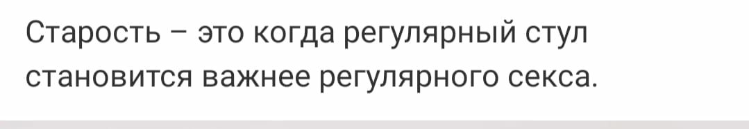 Старость это когда регулярный стул становится важнее регулярного секса