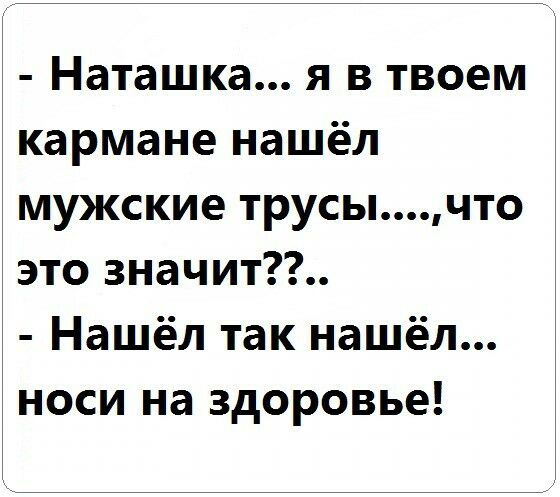 Наташка я в твоем кармане нашёл мужские трусычто это значит Нашёл так нашёл носи на здоровье
