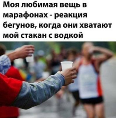 Моя любимая вещь в марафонах реакция бегунов когда они хватают мой стакан водкой