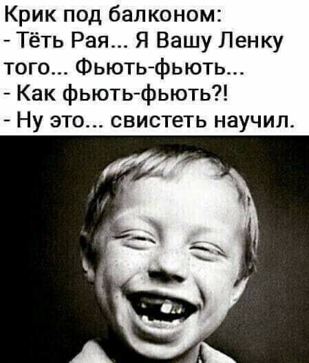 Крик под балконом Тёть Рая Я Вашу Ленку того Фьють фьють Как фьютьфыоть Ну это свистеть научил