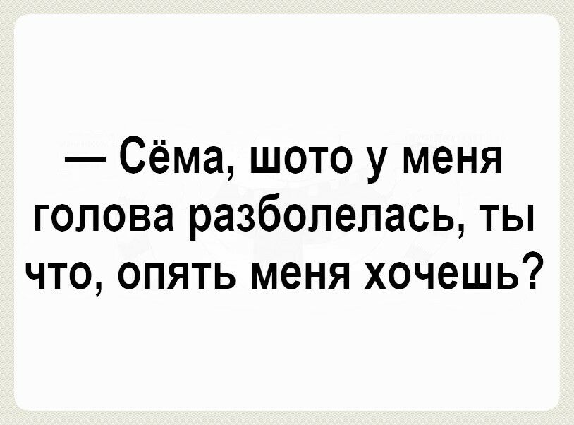 Сёма шото у меня голова разболелась ты что опять меня хочешь