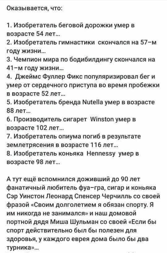 Оказывается что Ъ Изобретатель беговой дорожки умер в возрасте 54 лет 2 Изобретатель гимнастики скончался на 57м году жизни 3 Чемпион мира по бодибилдингу скончался на 41м году жизни до Джеймс Фуллер Фикс популяризировал бег и умер от сердечного приступа во время пробежки в возрасте 52 лет 5 Изобретатель бренда МЩеНа умер в возрасте 88 лет 6 Производитель сигарет Міпэюл умер в возрасте 102 лет 7 И