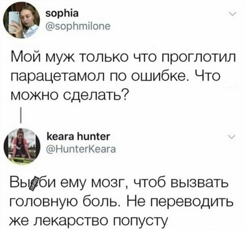 зорпіа зорптііопе Мой муж только что проглотил парацетамол по ошибке Что можно сделать Кеага Ьипіег НипгегКеага Выёби ему мозг чтоб вызвать головную боль Не переводить же лекарство попусту