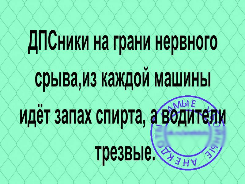 ДПСники на грани нервного срываиз каждой машины Идёт запах спирта трезвые