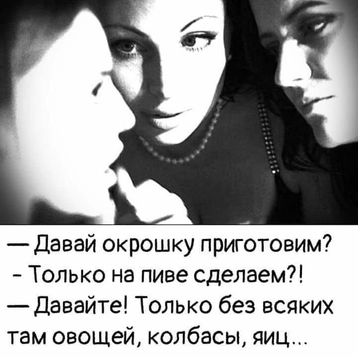 Давай окрошку приготовим Только на пиве сделаем Давайте Только без всяких там овощей колбасы яиц