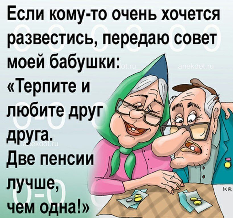 Если кому то очень хочется развестись передаю совет моей бабушки Терпите и любите друг дРУг а Две пенсии лучше чем одна