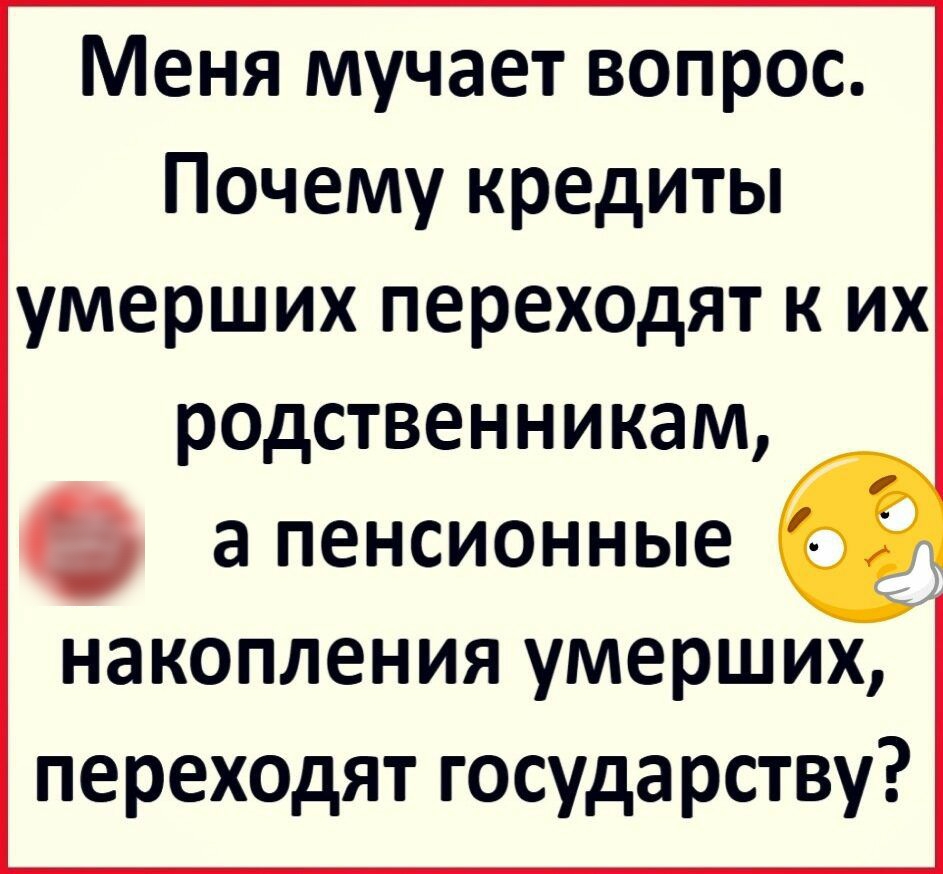 Меня мучает вопрос Почему кредиты умерших переходят к их родственникам С а пенсионные накопления умерших переходят государству