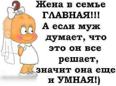 Жена в семье ГААВНАЯ А если муж думает что это он все решает значит она еще и УМНАЯ