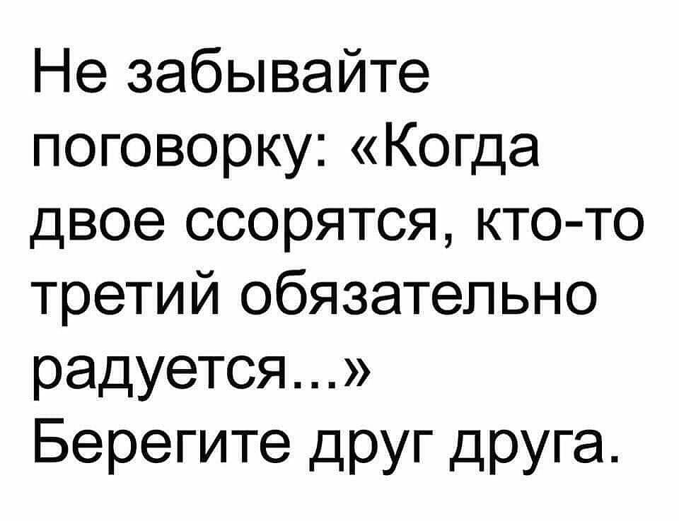 Не забывайте поговорку Когда двое ссорятся кто то третий обязательно радуется Берегите друг друга