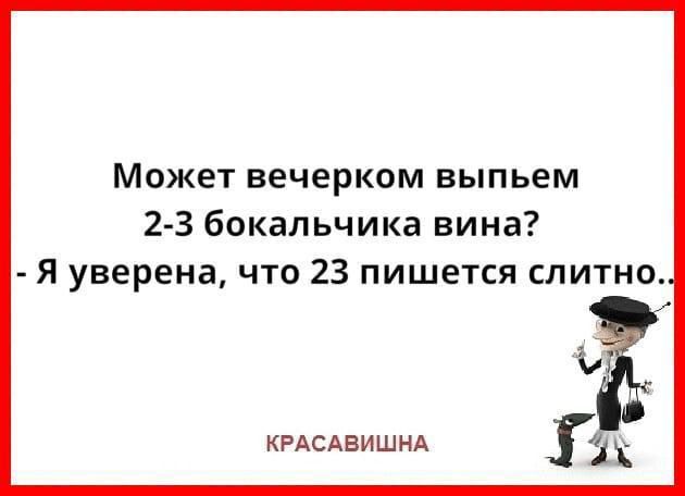 Может вечерком выпьем 2 3 бокальчика вина Я уверена что 23 пишется слитно 1 _ КРАСАВИШНА іх