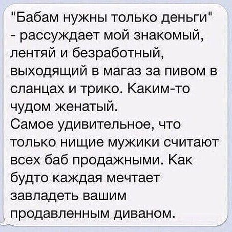 Бабам нужны только деньги рассуждает мой знакомый пентяй и безработный выходящий в магаз за пивом в сланцах и трико Какимто чудом женатый Самое удивительное что только нищие мужики считают всех баб продажными Как будто каждая мечтает завладеть вашим продавпенным диваном