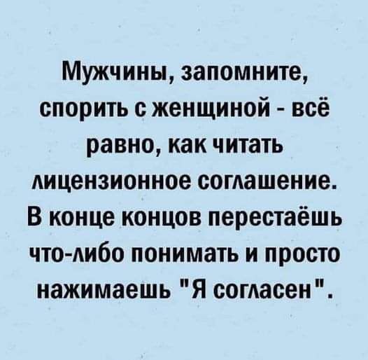 Мужчины запомните спорить с женщиной всё равно как читать лицензионное согпашение В конце концов перестаёшь что либо понимать и просто нажимаешь Я согпасен